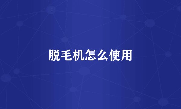 脱毛机怎么使用