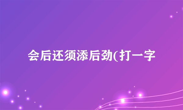 会后还须添后劲(打一字