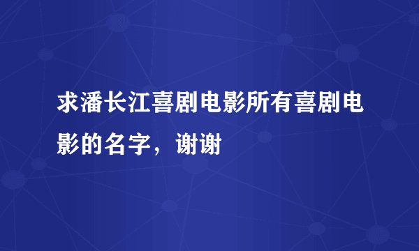 求潘长江喜剧电影所有喜剧电影的名字,谢谢