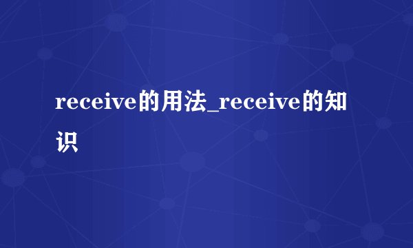 receive的用法_receive的知识