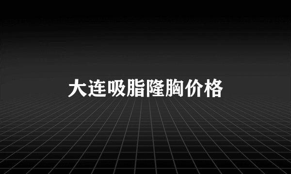 大连吸脂隆胸价格