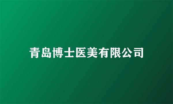 青岛博士医美有限公司