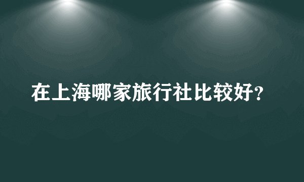在上海哪家旅行社比较好？