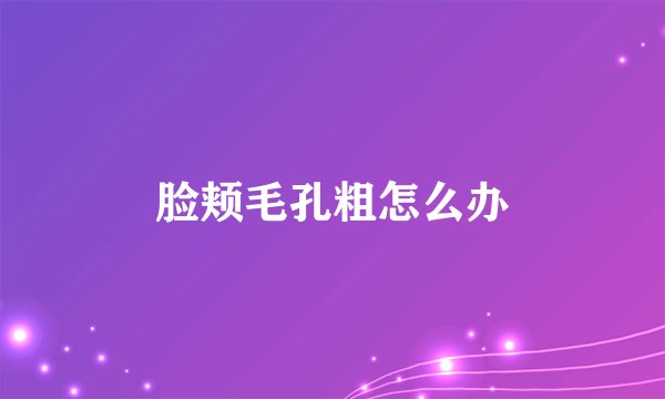 脸颊毛孔粗怎么办