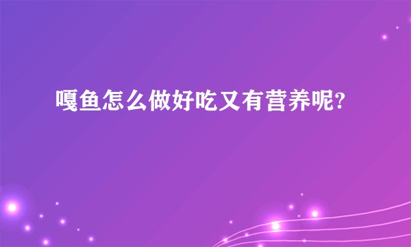 嘎鱼怎么做好吃又有营养呢?