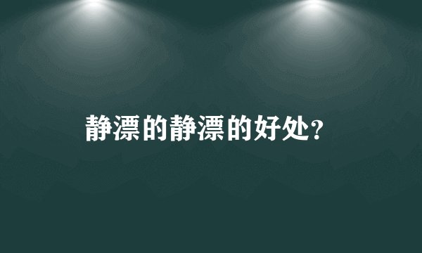 静漂的静漂的好处？