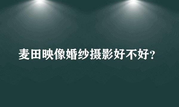 麦田映像婚纱摄影好不好？