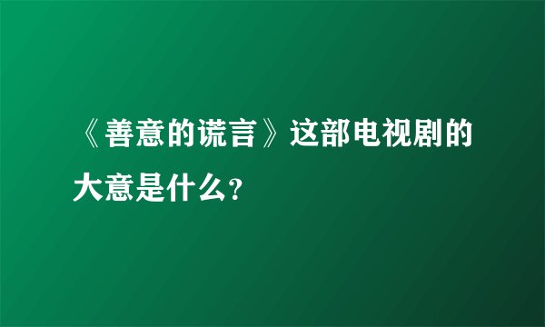 《善意的谎言》这部电视剧的大意是什么？