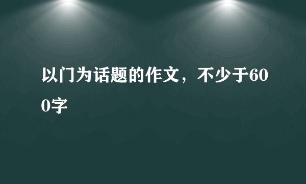 以门为话题的作文，不少于600字