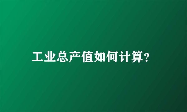 工业总产值如何计算？