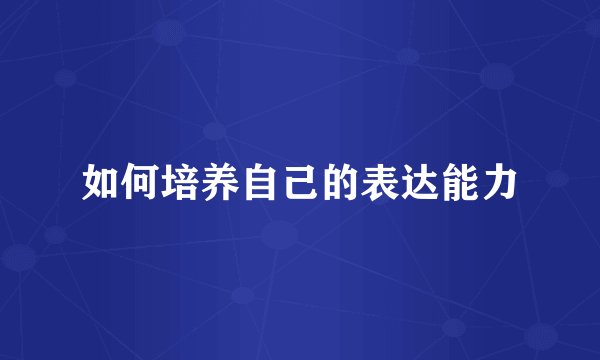 如何培养自己的表达能力