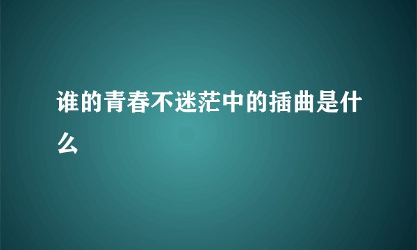 谁的青春不迷茫中的插曲是什么