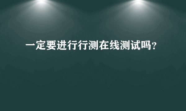 一定要进行行测在线测试吗？