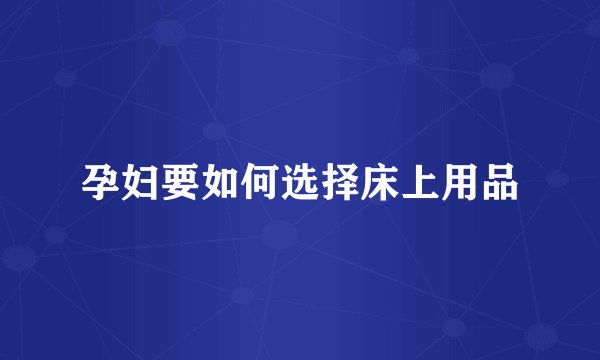 孕妇要如何选择床上用品