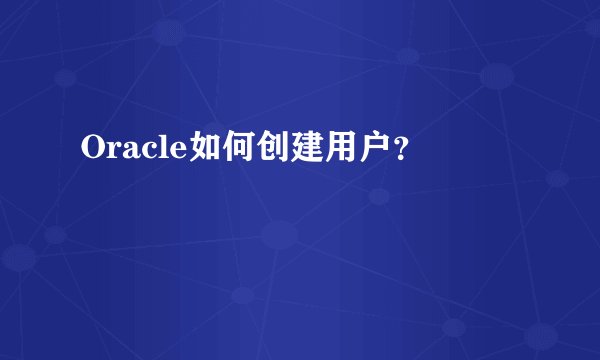 Oracle如何创建用户？