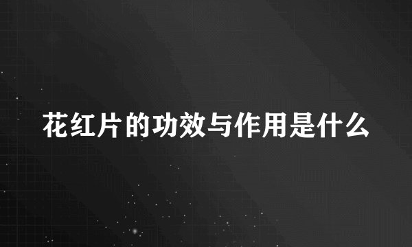 花红片的功效与作用是什么