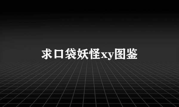 求口袋妖怪xy图鉴