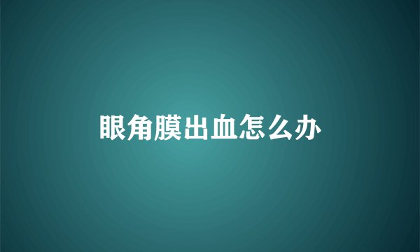 眼角膜出血怎么办