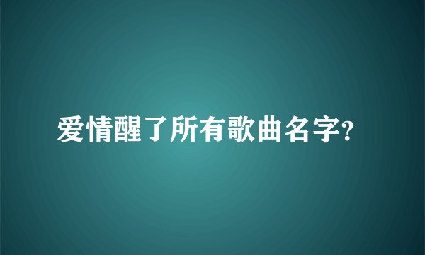 爱情醒了所有歌曲名字?