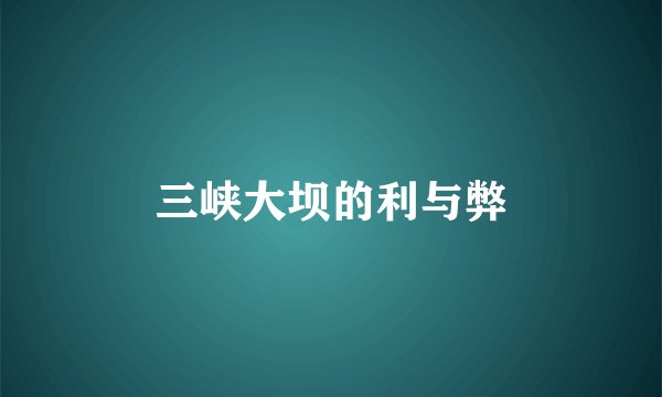 三峡大坝的利与弊
