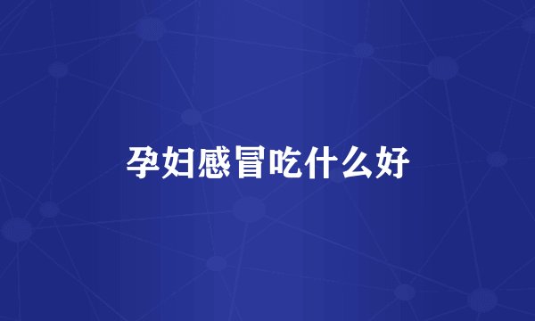 孕妇感冒吃什么好
