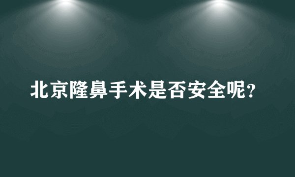 北京隆鼻手术是否安全呢？