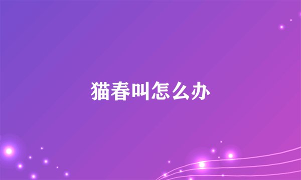 猫春叫怎么办