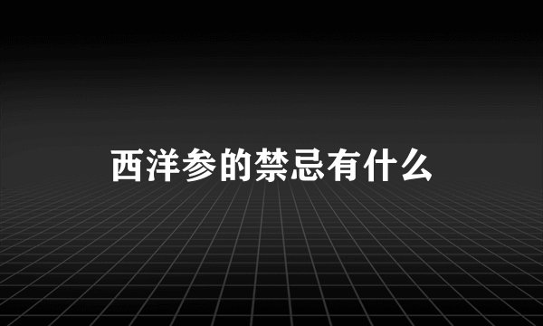 西洋参的禁忌有什么