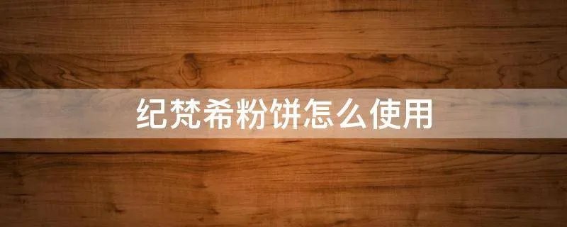 纪梵希粉饼怎么使用