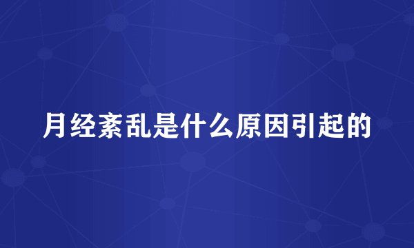 月经紊乱是什么原因引起的