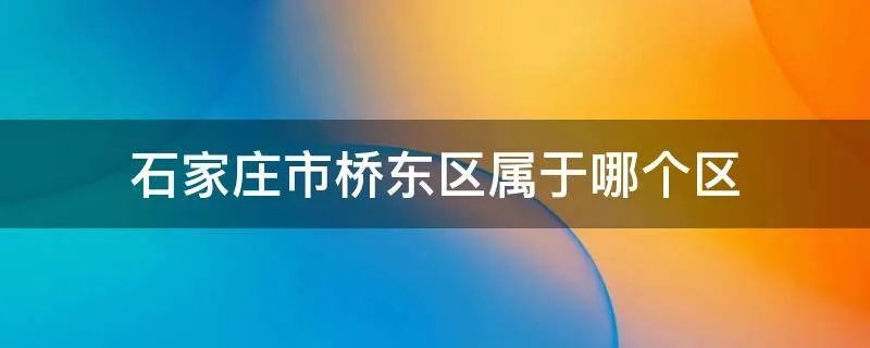 石家庄市桥东区属于哪个区