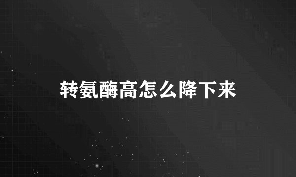 转氨酶高怎么降下来