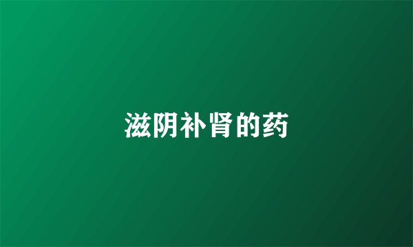 滋阴补肾的药