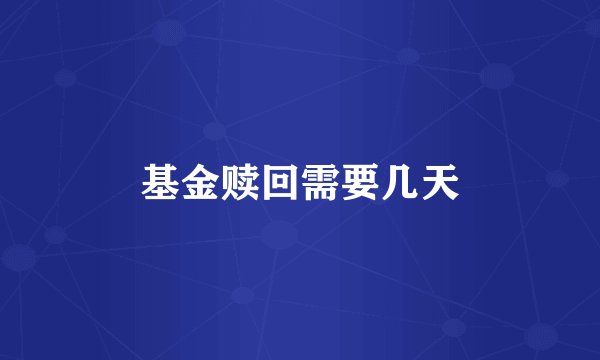 基金赎回需要几天