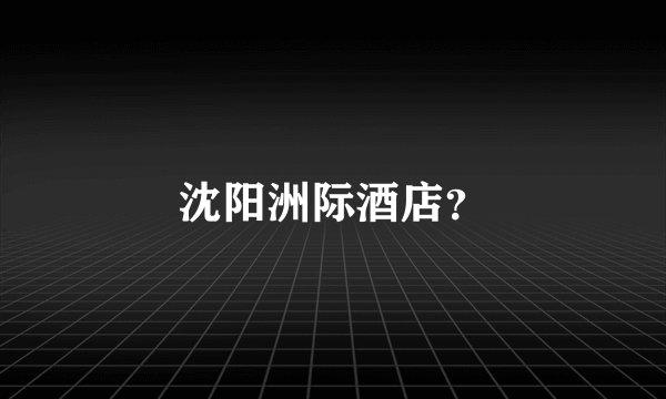 沈阳洲际酒店？