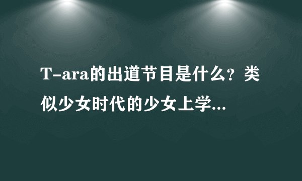 T-ara的出道节目是什么？类似少女时代的少女上学去，bingbang的出道实录那样的节目