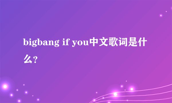 bigbang if you中文歌词是什么？