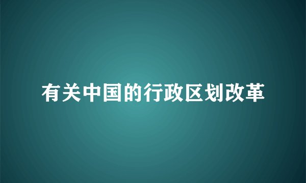 有关中国的行政区划改革