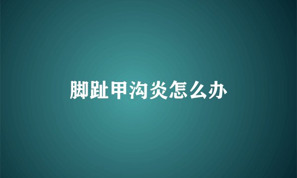 脚趾甲沟炎怎么办