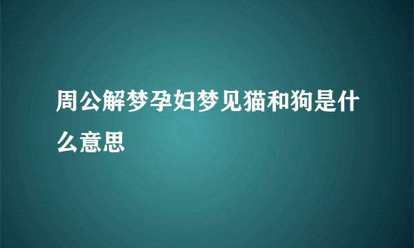 周公解梦孕妇梦见猫和狗是什么意思