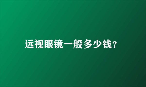 远视眼镜一般多少钱?