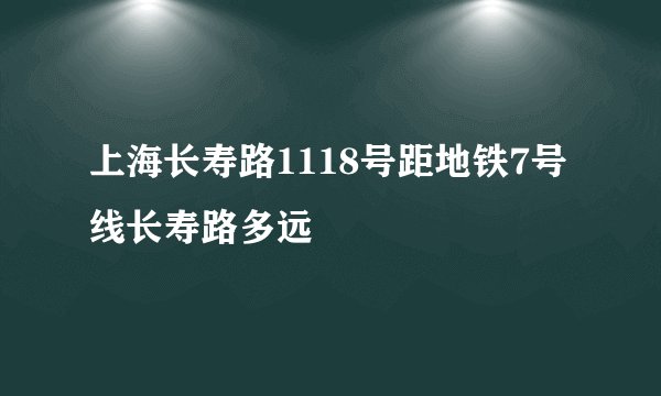 上海长寿路1118号距地铁7号线长寿路多远