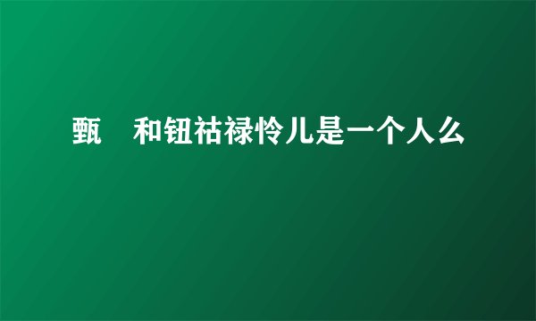 甄嬛和钮祜禄怜儿是一个人么