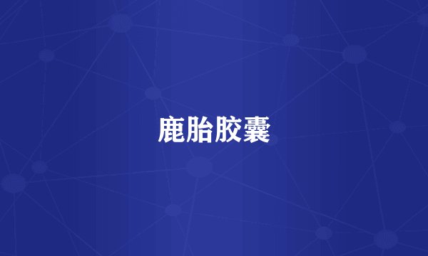 鹿胎胶囊