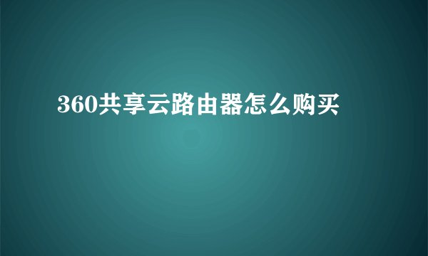 360共享云路由器怎么购买