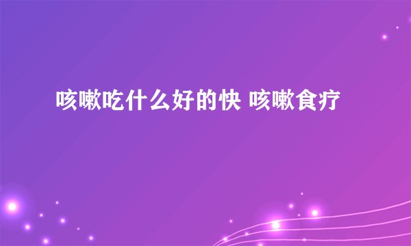 咳嗽吃什么好的快 咳嗽食疗