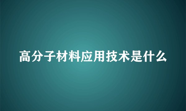 高分子材料应用技术是什么