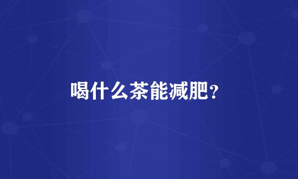 喝什么茶能减肥？