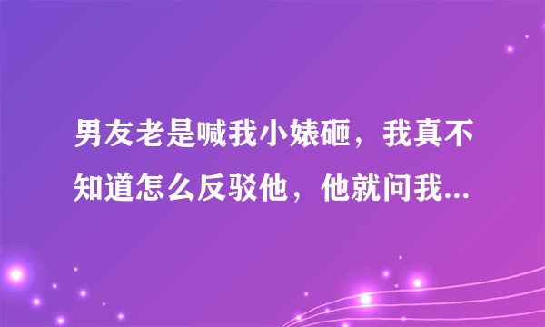 男友老是喊我小婊砸，我真不知道怎么反驳他，他就问我是不是婊砸，我觉得这个问题不管回答与否，都是自找