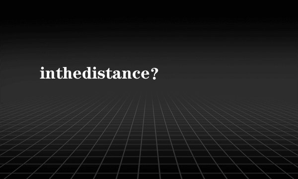 inthedistance？
